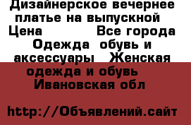 Дизайнерское вечернее платье на выпускной › Цена ­ 9 000 - Все города Одежда, обувь и аксессуары » Женская одежда и обувь   . Ивановская обл.